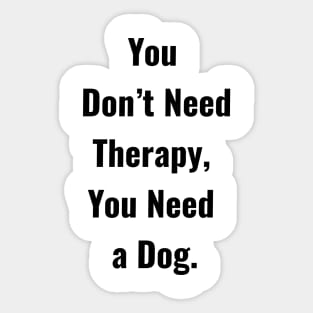 You don't Need Therapy, You Need a Dog. Sticker